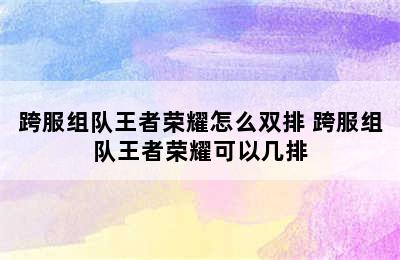 跨服组队王者荣耀怎么双排 跨服组队王者荣耀可以几排